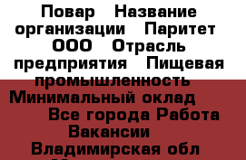 Повар › Название организации ­ Паритет, ООО › Отрасль предприятия ­ Пищевая промышленность › Минимальный оклад ­ 25 000 - Все города Работа » Вакансии   . Владимирская обл.,Муромский р-н